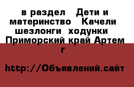  в раздел : Дети и материнство » Качели, шезлонги, ходунки . Приморский край,Артем г.